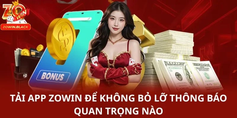 Tải app Zowin để không bỏ lỡ thông báo quan trọng nào