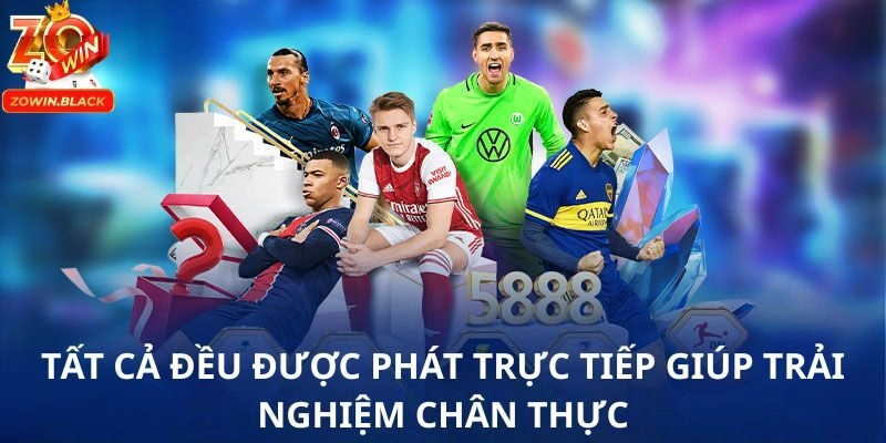 Tất cả đều được phát trực tiếp giúp trải nghiệm chân thực